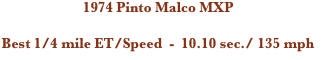 1974 Pinto Malco MXP

Best 1/4 mile ET/Speed  -  10.10 sec./ 135 mph